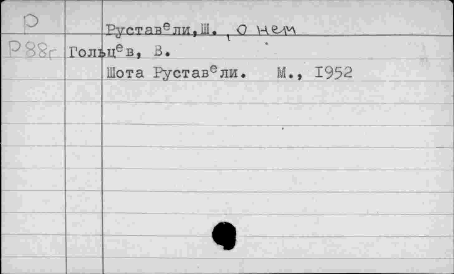 ﻿		Рус.тавели,Ш. ( О
_p's8r_	Гол]	>Цев, В.
		Шота Руставели. М., 1952
		
		
		•
		
		
		
		— е
		
		